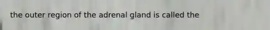 the outer region of the adrenal gland is called the