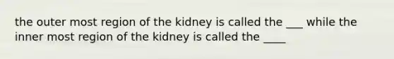 the outer most region of the kidney is called the ___ while the inner most region of the kidney is called the ____