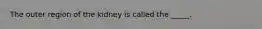 The outer region of the kidney is called the _____.