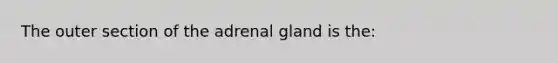 The outer section of the adrenal gland is the: