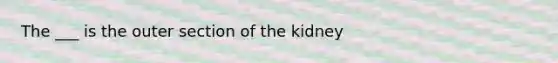 The ___ is the outer section of the kidney