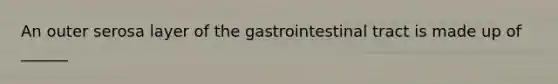 An outer serosa layer of the gastrointestinal tract is made up of ______