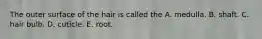 The outer surface of the hair is called the A. medulla. B. shaft. C. hair bulb. D. cuticle. E. root.