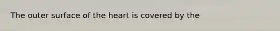 The outer surface of <a href='https://www.questionai.com/knowledge/kya8ocqc6o-the-heart' class='anchor-knowledge'>the heart</a> is covered by the