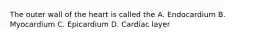 The outer wall of the heart is called the A. Endocardium B. Myocardium C. Epicardium D. Cardiac layer