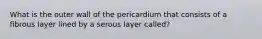 What is the outer wall of the pericardium that consists of a fibrous layer lined by a serous layer called?