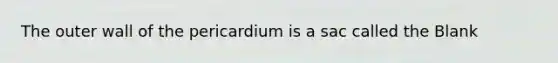 The outer wall of the pericardium is a sac called the Blank