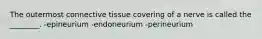 The outermost connective tissue covering of a nerve is called the ________. -epineurium -endoneurium -perineurium