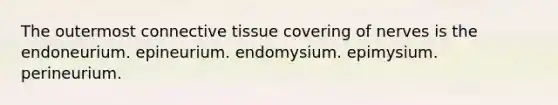 The outermost connective tissue covering of nerves is the endoneurium. epineurium. endomysium. epimysium. perineurium.