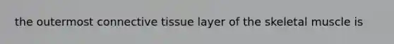 the outermost <a href='https://www.questionai.com/knowledge/kYDr0DHyc8-connective-tissue' class='anchor-knowledge'>connective tissue</a> layer of the skeletal muscle is