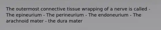 The outermost <a href='https://www.questionai.com/knowledge/kYDr0DHyc8-connective-tissue' class='anchor-knowledge'>connective tissue</a> wrapping of a nerve is called - The epineurium - The perineurium - The endoneurium - The arachnoid mater - the dura mater