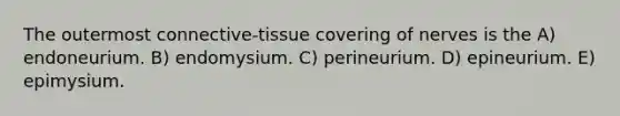 The outermost connective-tissue covering of nerves is the A) endoneurium. B) endomysium. C) perineurium. D) epineurium. E) epimysium.