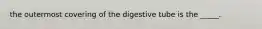 the outermost covering of the digestive tube is the _____.