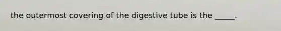 the outermost covering of the digestive tube is the _____.