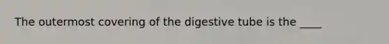 The outermost covering of the digestive tube is the ____