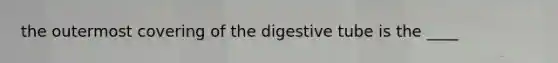 the outermost covering of the digestive tube is the ____