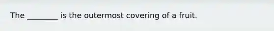 The ________ is the outermost covering of a fruit.