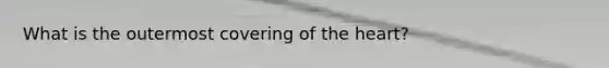 What is the outermost covering of <a href='https://www.questionai.com/knowledge/kya8ocqc6o-the-heart' class='anchor-knowledge'>the heart</a>?
