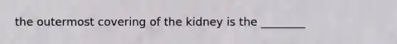 the outermost covering of the kidney is the ________