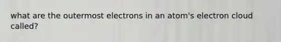 what are the outermost electrons in an atom's electron cloud called?