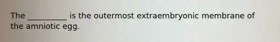 The __________ is the outermost extraembryonic membrane of the amniotic egg.