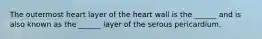 The outermost heart layer of the heart wall is the ______ and is also known as the ______ layer of the serous pericardium.