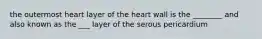 the outermost heart layer of the heart wall is the ________ and also known as the ___ layer of the serous pericardium