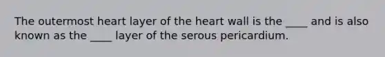 The outermost heart layer of the heart wall is the ____ and is also known as the ____ layer of the serous pericardium.