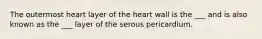 The outermost heart layer of the heart wall is the ___ and is also known as the ___ layer of the serous pericardium.