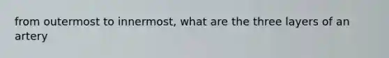 from outermost to innermost, what are the three layers of an artery