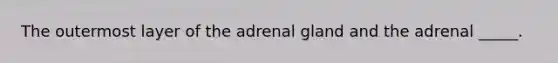 The outermost layer of the adrenal gland and the adrenal _____.