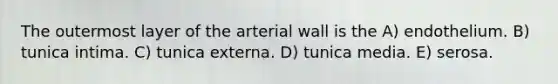 The outermost layer of the arterial wall is the A) endothelium. B) tunica intima. C) tunica externa. D) tunica media. E) serosa.