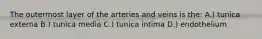 The outermost layer of the arteries and veins is the: A.) tunica externa B.) tunica media C.) tunica intima D.) endothelium