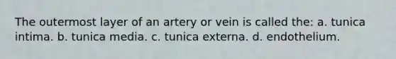 The outermost layer of an artery or vein is called the: a. tunica intima. b. tunica media. c. tunica externa. d. endothelium.