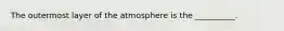 The outermost layer of the atmosphere is the __________.