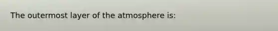 The outermost layer of the atmosphere is: