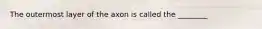 The outermost layer of the axon is called the ________