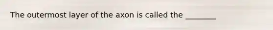 The outermost layer of the axon is called the ________