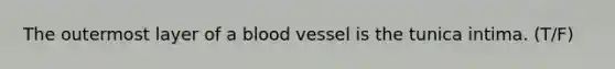 The outermost layer of a blood vessel is the tunica intima. (T/F)