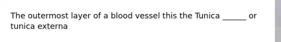 The outermost layer of a blood vessel this the Tunica ______ or tunica externa