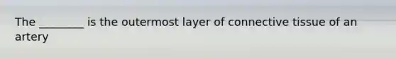 The ________ is the outermost layer of connective tissue of an artery