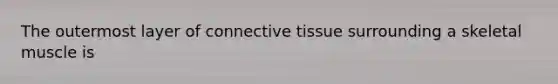 The outermost layer of connective tissue surrounding a skeletal muscle is