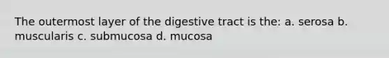 The outermost layer of the digestive tract is the: a. serosa b. muscularis c. submucosa d. mucosa