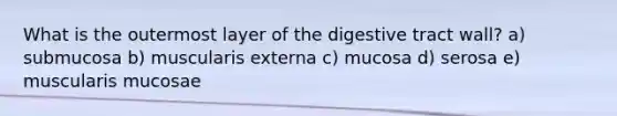 What is the outermost layer of the digestive tract wall? a) submucosa b) muscularis externa c) mucosa d) serosa e) muscularis mucosae