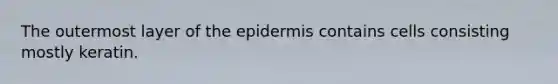 The outermost layer of <a href='https://www.questionai.com/knowledge/kBFgQMpq6s-the-epidermis' class='anchor-knowledge'>the epidermis</a> contains cells consisting mostly keratin.