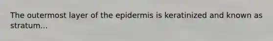 The outermost layer of the epidermis is keratinized and known as stratum...