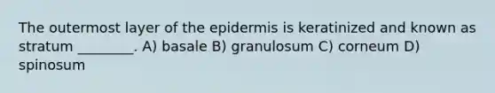 The outermost layer of the epidermis is keratinized and known as stratum ________. A) basale B) granulosum C) corneum D) spinosum