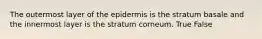 The outermost layer of the epidermis is the stratum basale and the innermost layer is the stratum corneum. True False