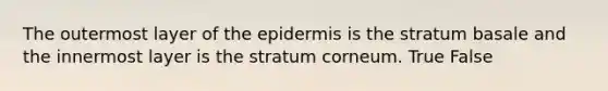 The outermost layer of <a href='https://www.questionai.com/knowledge/kBFgQMpq6s-the-epidermis' class='anchor-knowledge'>the epidermis</a> is the stratum basale and the innermost layer is the stratum corneum. True False