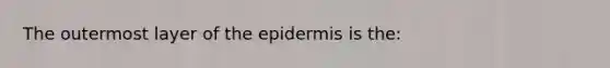 The outermost layer of the epidermis is the: